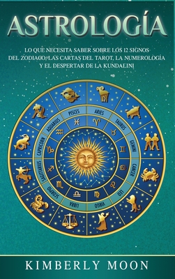 Astrologa: Lo que necesita saber sobre los 12 signos del Zodiaco, las cartas del tarot, la numerologa y el despertar de la kundalini - Moon, Kimberly