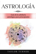 Astrologa: Gua de la sabidura astrolgica para principiantes