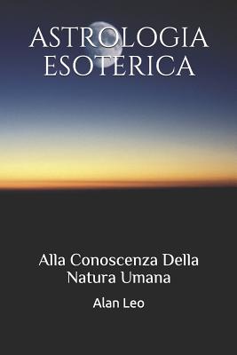 Astrologia Esoterica: Alla Conoscenza Della Natura Umana - Leo, Alan