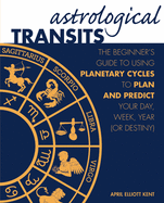 Astrological Transits: The Beginner's Guide to Using Planetary Cycles to Plan and Predict Your Day, Week, Year (or Destiny)