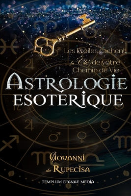 Astrologie Esot?rique: Les Etoiles cachent la cl? de votre Chemin de Vie - Media, Templum Dianae, and Da Rupecisa, Giovanni