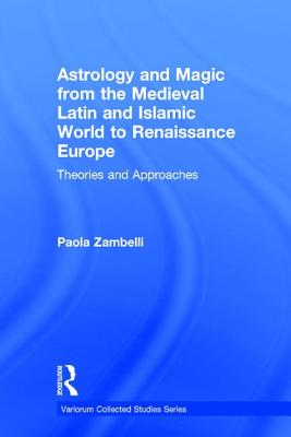 Astrology and Magic from the Medieval Latin and Islamic World to Renaissance Europe: Theories and Approaches - Zambelli, Paola