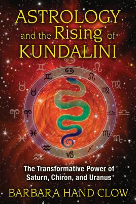 Astrology and the Rising of Kundalini: The Transformative Power of Saturn, Chiron, and Uranus - Clow, Barbara Hand