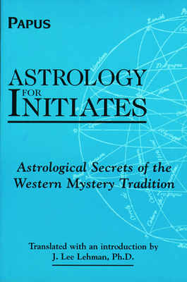 Astrology for Initiates: Astrological Secrets of the Western Mystery Tradition - Papus