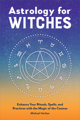 Astrology for Witches: Enhance Your Rituals, Spells, and Practices with the Magic of the Cosmos - Herkes, Michael