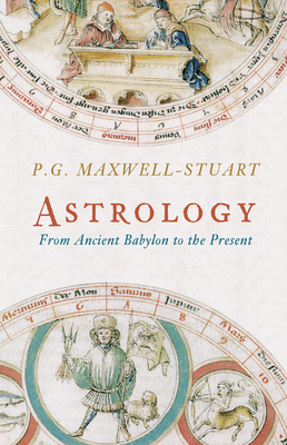 Astrology: From Ancient Babylon to the Present - Maxwell-Stuart, P. G.