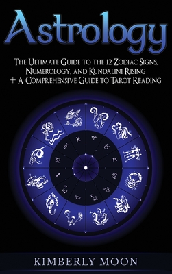 Astrology: The Ultimate Guide to the 12 Zodiac Signs, Numerology, and Kundalini Rising + A Comprehensive Guide to Tarot Reading - Moon, Kimberly