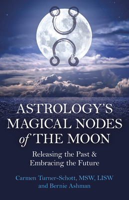 Astrology's Magical Nodes of the Moon: Releasing the Past & Embracing the Future - LISW, Carmen Turner-Schott, MSW,, and Ashman, Bernie