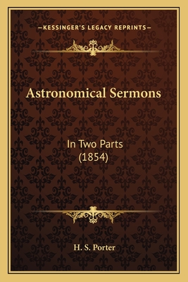 Astronomical Sermons: In Two Parts (1854) - Porter, H S