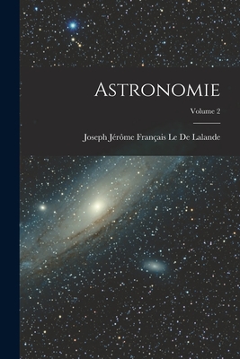 Astronomie; Volume 2 - Le de Lalande, Joseph J?r?me Fran?ais