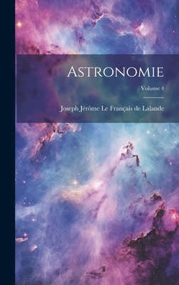 Astronomie; Volume 4 - Joseph J?r?me Le Fran?ais de Lalande (Creator)