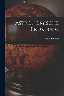 Astronomische Erdkunde - Schmidt, Wilhelm