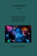 Astronomy 101: From the Sun and Moon to Wormholes and Warp Drive, Key Theories, Discoveries, and Facts about the Universe
