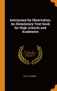 Astronomy by Observation. An Elementary Text-book for High-schools and Academies