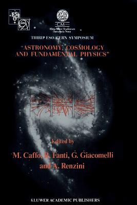 Astronomy, Cosmology and Fundamental Physics: Proceedings of the Third Eso-Cern Symposium, Held in Bologna, Palazzo Re Enzo, May 16-20, 1988 - Caffo, Michele (Editor), and Fanti, Roberto (Editor), and Giacomelli, Giorgio (Editor)