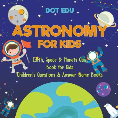 Astronomy for Kids Earth, Space & Planets Quiz Book for Kids Children's Questions & Answer Game Books - Dot Edu