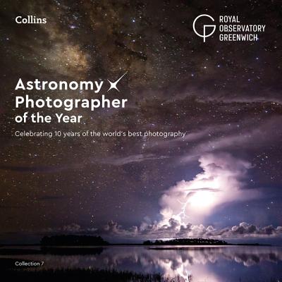 Astronomy Photographer of the Year: Collection 7: Celebrating 10 Years of the World's Best Photography - Royal Observatory Greenwich, and Collins Astronomy