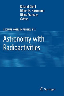 Astronomy with Radioactivities - Diehl, Roland (Editor), and Hartmann, Dieter H (Editor), and Prantzos, Nikos (Editor)