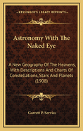 Astronomy with the Naked Eye: A New Geography of the Heavens, with Descriptions and Charts of Constellations, Stars, and Planets