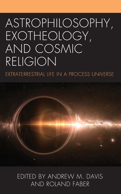 Astrophilosophy, Exotheology, and Cosmic Religion: Extraterrestrial Life in a Process Universe - Davis, Andrew M (Editor), and Faber, Roland (Editor), and Bertka (Contributions by)