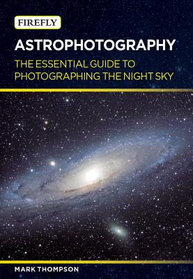 Astrophotography: The Essential Guide to Photographing the Night Sky - Thompson, Mark, DVM