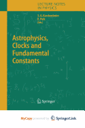 Astrophysics, Clocks and Fundamental Constants - Karshenboim, Savely G (Editor), and Peik, Ekkehard (Editor)