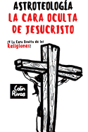 Astroteolog?a: La Cara Oculta de Jesucristo Y Las Religiones