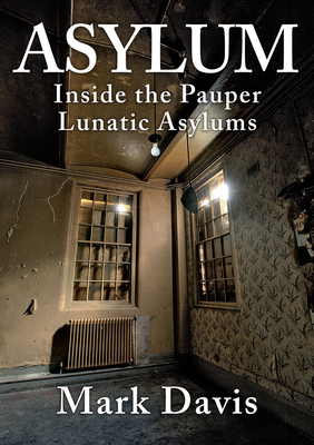Asylum: Inside the Pauper Lunatic Asylums - Davis, Mark