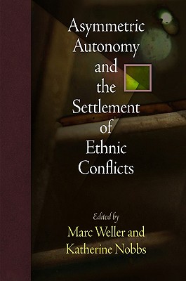 Asymmetric Autonomy and the Settlement of Ethnic Conflicts - Weller, Marc (Editor), and Nobbs, Katherine (Editor)