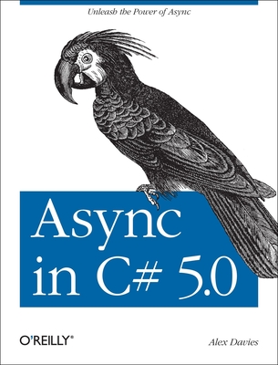 ASYNC in C# 5.0: Unleash the Power of ASYNC - Davies, Alex