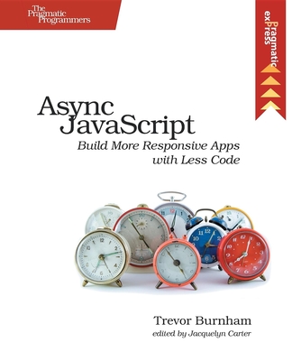 ASYNC JavaScript: Build More Responsive Apps with Less Code - Burnham, Trevor