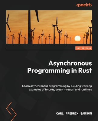 Asynchronous Programming in Rust: Learn asynchronous programming by building working examples of futures, green threads, and runtimes - Samson, Carl Fredrik