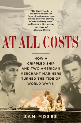 At All Costs: How a Crippled Ship and Two American Merchant Mariners Turned the Tide of World War II - Moses, Sam