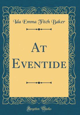 At Eventide (Classic Reprint) - Baker, Ida Emma Fitch