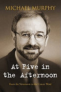 At Five in the Afternoon: From the Newsroom to the Cancer Ward