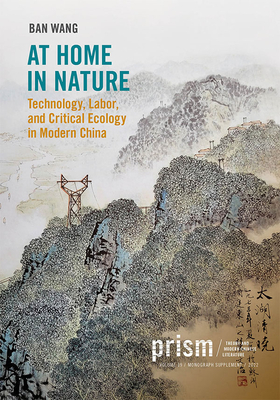 At Home in Nature: Technology, Labor, and Critical Ecology in Modern China - Wang, Ban (Editor)