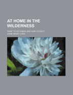 At Home in the Wilderness; What to Do There and How to Do It