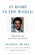 At Home in the World: Collected Writings from the Wall Street Journal - Pearl, Daniel, and Cooper, Helene (Editor), and Pearl, Mariane (Foreword by)