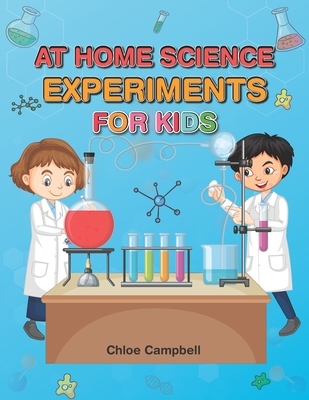 At Home Science Experiments for Kids: Science Activities for Kids 8-12 - Campbell, Chloe