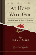 At Home with God: Priedieu Papers on Spiritual Subjects (Classic Reprint)