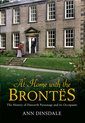 At Home with the Brontes: The History of Haworth Parsonage & Its Occupants - Dinsdale, Ann