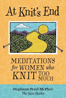 At Knit's End: Meditations for Women Who Knit Too Much - Pearl-McPhee, Stephanie