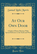 At Our Own Door: A Study of Home Missions with Special Reference to the South and West (Classic Reprint)