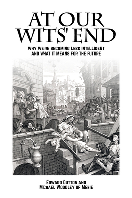 At Our Wits' End: Why We're Becoming Less Intelligent and What It Means for the Future - Dutton, Edward, and Woodley of Menie, Michael A
