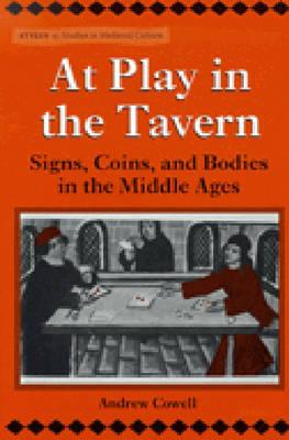 At Play in the Tavern: Signs, Coins, and Bodies in the Middle Ages - Cowell, James Andrew