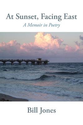 At Sunset, Facing East: A Memoir in Poetry - Jones, Bill