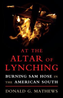 At the Altar of Lynching: Burning Sam Hose in the American South - Mathews, Donald G.