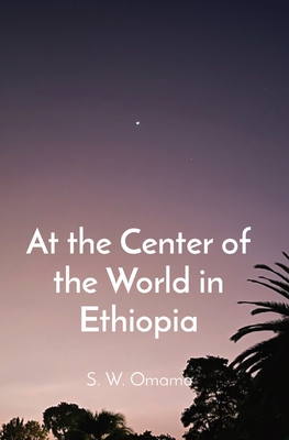 At the Center of the World in Ethiopia - Omamo, Steven Were