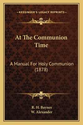 At The Communion Time: A Manual For Holy Communion (1878) - Baynes, R H, and Alexander, W (Foreword by)