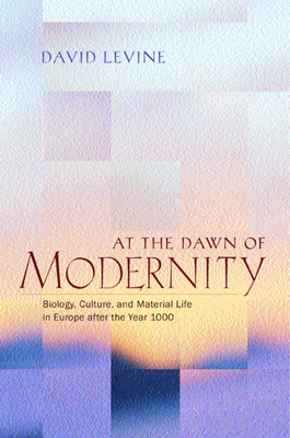 At the Dawn of Modernity: Biology, Culture, and Material Life in Europe After the Year 1000 - Levine, David